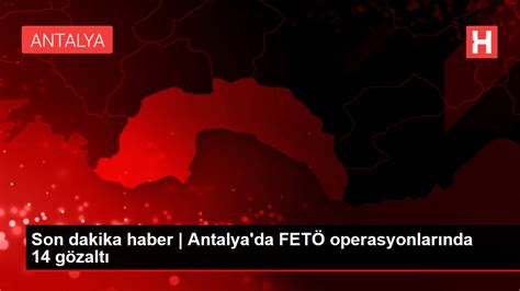 A­n­t­a­l­y­a­’­d­a­ ­F­E­T­Ö­ ­o­p­e­r­a­s­y­o­n­l­a­r­ı­n­d­a­ ­1­4­ ­g­ö­z­a­l­t­ı­ ­-­ ­S­o­n­ ­D­a­k­i­k­a­ ­H­a­b­e­r­l­e­r­
